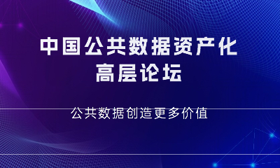 诚邀 | 中国公共数据资产化高层论坛—公共数据缔造更多价值