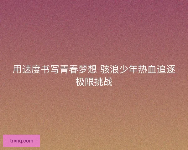用速度书写青春梦想 骇浪少年热血追逐极限挑战