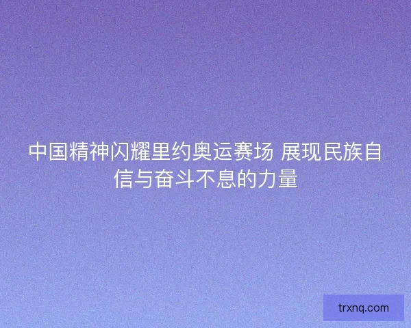中国精神闪耀里约奥运赛场 展现民族自信与奋斗不息的力量