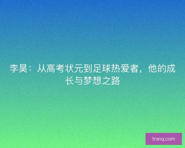 李昊：从高考状元到足球热爱者，他的成长与梦想之路