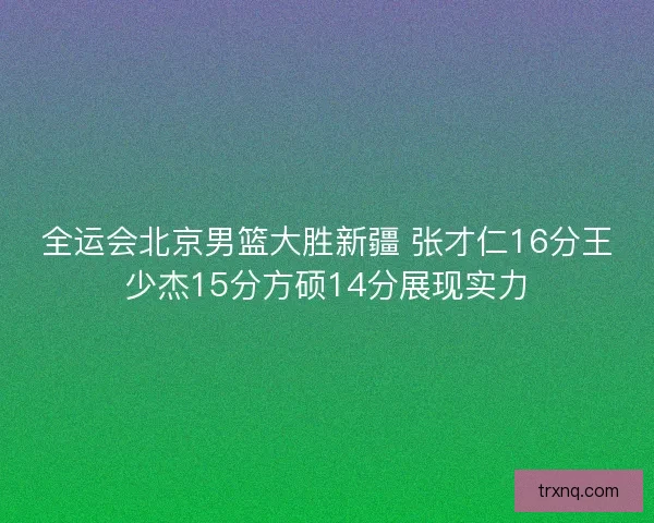 全运会北京男篮大胜新疆 张才仁16分王少杰15分方硕14分展现实力