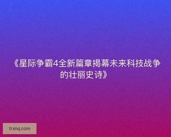 《星际争霸4全新篇章揭幕未来科技战争的壮丽史诗》